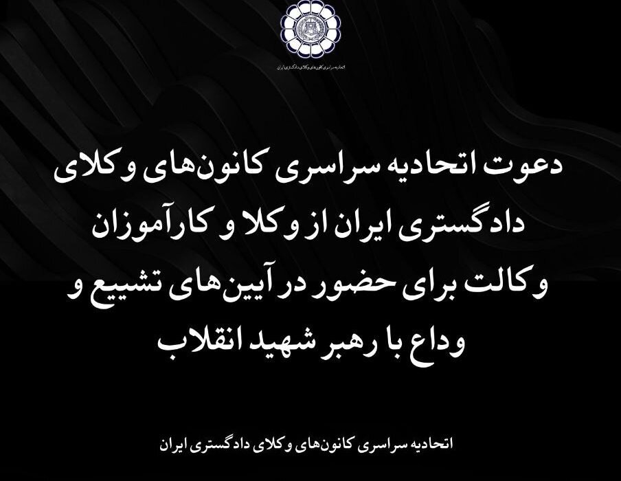 دعوت اتحادیه سراسری کانون‌های وکلای دادگستری ایران از وکلا و کارآموزان وکالت برای حضور در آیین‌های تشییع و وداع با رهبر شهید انقلاب
